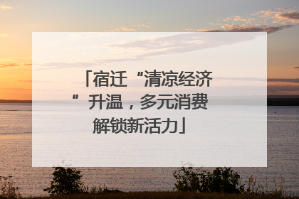宿迁“清凉经济”升温，多元消费解锁新活力